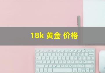 18k 黄金 价格